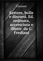 Lettere, bolle e discorsi. Ed. ordinata, accresciuta e illustr. da C. Frediani