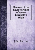 Memoirs of the naval worthies of queen Elizabeth`s reign