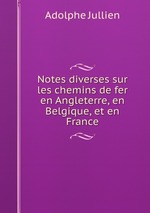 Notes diverses sur les chemins de fer en Angleterre, en Belgique, et en France