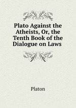 Plato Against the Atheists, Or, the Tenth Book of the Dialogue on Laws