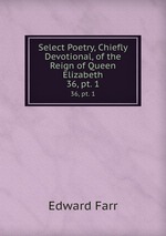 Select Poetry, Chiefly Devotional, of the Reign of Queen Elizabeth. 36, pt. 1