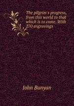 The pilgrim`s progress, from this world to that which is to come. With 270 engravings