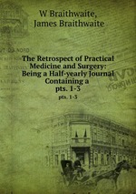 The Retrospect of Practical Medicine and Surgery: Being a Half-yearly Journal Containing a .. pts. 1-3