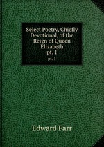 Select Poetry, Chiefly Devotional, of the Reign of Queen Elizabeth. pt. 1