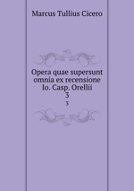 Opera quae supersunt omnia ex recensione Io. Casp. Orellii. 3