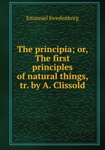 The principia; or, The first principles of natural things, tr. by A. Clissold