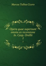 Opera quae supersunt omnia ex recensione Io. Casp. Orellii. 1