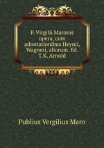 P. Virgilii Maronis opera, cum adnotationibus Heynii, Wagneri, aliorum. Ed. T.K. Arnold