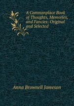 A Commonplace Book of Thoughts, Memories, and Fancies: Original and Selected