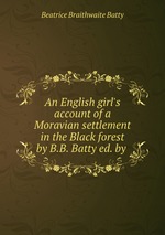 An English girl`s account of a Moravian settlement in the Black forest by B.B. Batty ed. by