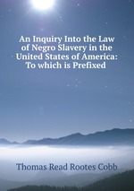 An Inquiry Into the Law of Negro Slavery in the United States of America: To which is Prefixed