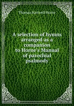 A selection of hymns arranged as a companion to Horne`s Manual of parochial psalmody