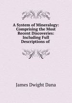 A System of Mineralogy: Comprising the Most Recent Discoveries: Including Full Descriptions of