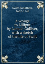 A voyage to Lilliput by Lemuel Gulliver, with a sketch of the life of Swift