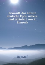 Beowulf, das lteste deutsche Epos, uebers. und erlutert von K. Simrock