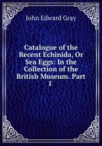 Catalogue of the Recent Echinida, Or Sea Eggs: In the Collection of the British Museum. Part I