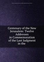 Centenary of the New Jerusalem: Twelve Addresses in Commemoration of the Last Judgment in the