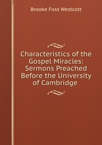 Characteristics of the Gospel Miracles: Sermons Preached Before the University of Cambridge