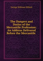 The Dangers and Duties of the Mercantile Profession: An Address Delivered Before the Mercantile