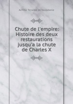 Chute de l`empire: Histoire des deux restaurations jusqu`a la chute de Charles X