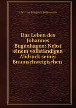 Das Leben des Johannes Bugenhagen: Nebst einem vollstndigen Abdruck seiner Braunschweigischen