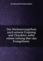Das Markusevangelium nach seinem Ursprung und Charakter, nebst einem Anhang ber das Evangeliums