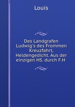 Des Landgrafen Ludwig`s des Frommen Kreuzfahrt, Heldengedicht. Aus der einzigen HS. durch F.H