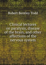 Clinical lectures on paralysis, disease of the brain, and other affections of the nervous system