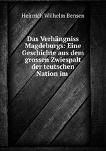 Das Verhngniss Magdeburgs: Eine Geschichte aus dem grossen Zwiespalt der teutschen Nation im