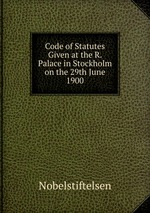 Code of Statutes Given at the R. Palace in Stockholm on the 29th June 1900