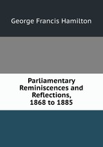 Parliamentary Reminiscences and Reflections, 1868 to 1885