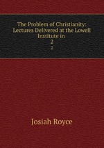 The Problem of Christianity: Lectures Delivered at the Lowell Institute in .. 2
