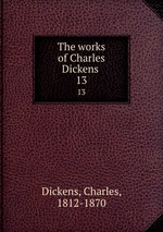 The works of Charles Dickens . 13