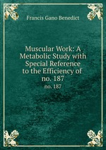 Muscular Work: A Metabolic Study with Special Reference to the Efficiency of .. no. 187