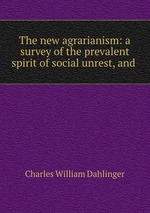 The new agrarianism: a survey of the prevalent spirit of social unrest, and