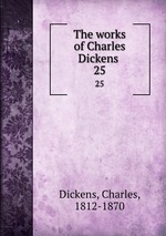 The works of Charles Dickens . 25