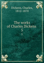 The works of Charles Dickens . 5