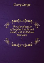 The Manufacture of Sulphuric Acid and Alkali, with Collateral Branches. 1