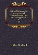Luther Burbank : his methods and discoveries and their practical application. 10