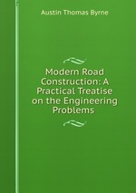 Modern Road Construction: A Practical Treatise on the Engineering Problems