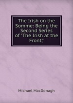 The Irish on the Somme: Being the Second Series of "The Irish at the Front,"