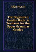 The Beginner`s Garden Book: A Textbook for the Upper Grammar Grades