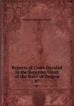 Reports of Cases Decided in the Supreme Court of the State of Oregon. 87