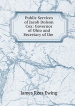 Public Services of Jacob Dolson Cox: Governor of Ohio and Secretary of the