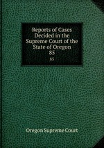 Reports of Cases Decided in the Supreme Court of the State of Oregon. 85