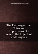 The Real Argentine: Notes and Impressions of a Year in the Argentine and Uruguay