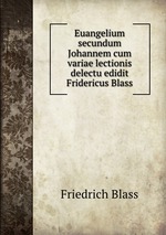 Euangelium secundum Johannem cum variae lectionis delectu edidit Fridericus Blass