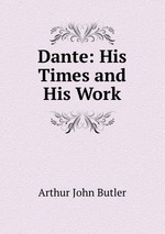 Dante: His Times and His Work