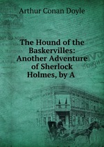 The Hound of the Baskervilles: Another Adventure of Sherlock Holmes, by A