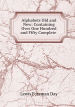 Alphabets Old and New: Containing Over One Hundred and Fifty Complete